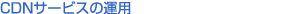 CDNサービスの運用