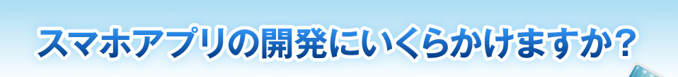 スマホアプリの開発にいくらかけますか？