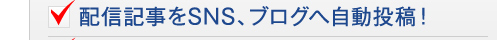 配信記事をSNS、ブログへ自動投稿!